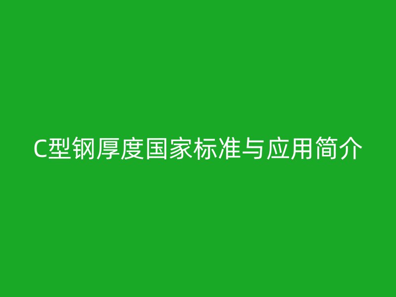 C型鋼厚度國家標(biāo)準(zhǔn)與應(yīng)用簡(jiǎn)介