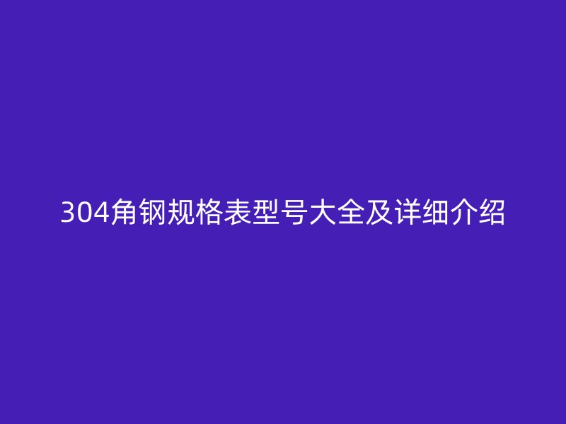 304角鋼規(guī)格表型號大全及詳細介紹