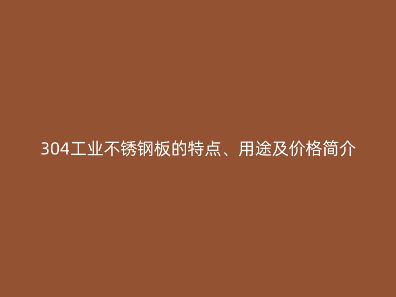 304工業(yè)不銹鋼板的特點(diǎn)、用途及價(jià)格簡(jiǎn)介