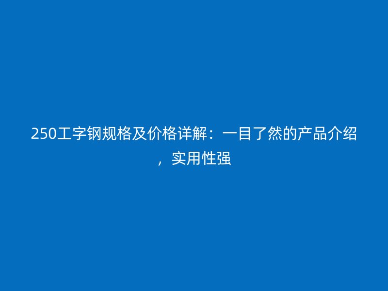 250工字鋼規(guī)格及價格詳解：一目了然的產(chǎn)品介紹，實用性強